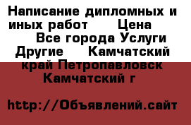 Написание дипломных и иных работ!!! › Цена ­ 10 000 - Все города Услуги » Другие   . Камчатский край,Петропавловск-Камчатский г.